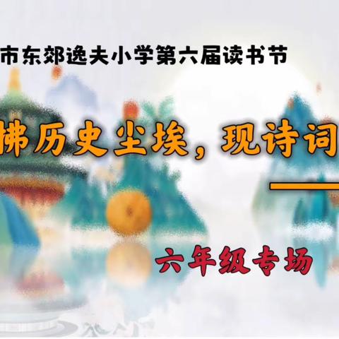 【书香校园】拂历史尘埃   现诗词华彩——逸夫小学第六届校园读书节六年级活动纪实