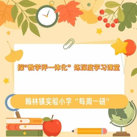 【榕研助长】  探“教学评一体化”  炼深度学习课堂-翰林镇实验小学第四周“每周一研”