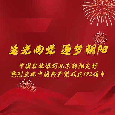 “追光向党 逐梦朝阳”中国农业银行北京朝阳支行热烈庆祝中国共产党成立102周年