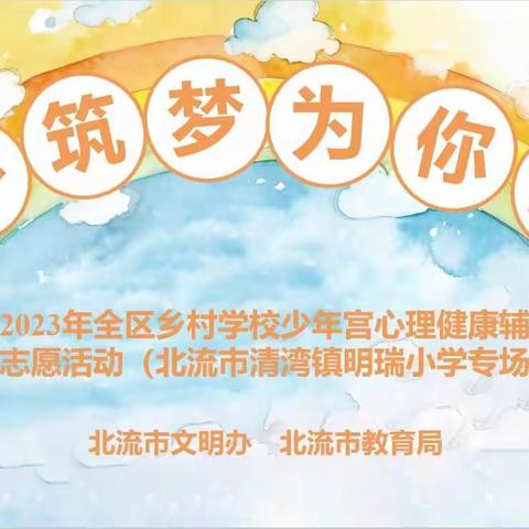 童心筑梦  为你护航——2023年全区乡村学校少年宫心理健康辅导志愿活动（北流市清湾镇明瑞小学专场）