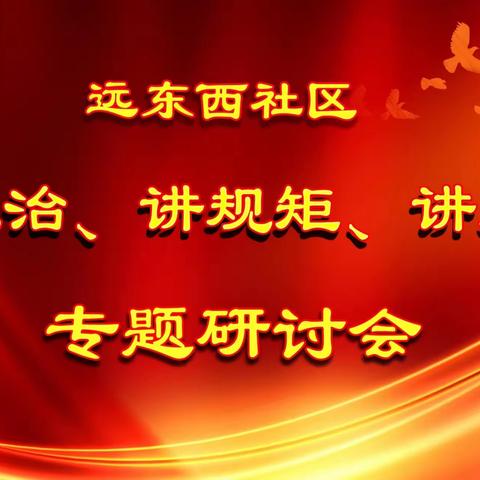 【莲湖★枣园】远东西社区组织召开“讲政治、讲规矩、讲担当”专题研讨会