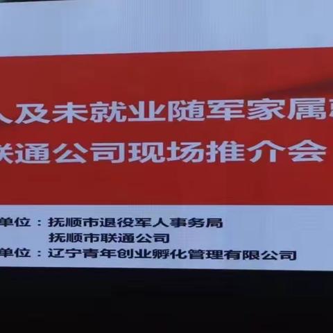 抚顺市退役军人事务局联合抚顺市联通公司主办，辽宁青年创业孵化管理有限公司承办的“抚顺市退役军人及未就业随军家属就业岗位抚顺联通公司现场推介会”顺利召开