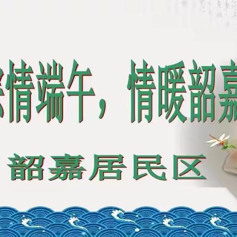 粽情端午 情暖韶嘉                             ——韶嘉居委端午民俗活动