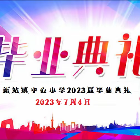 【提能力、转作风、抓落实】少年有梦想 昂首向未来——新站镇中心小学2023届毕业典礼活动纪实