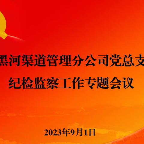 知纪明规懂法  务实担当作为——黑河渠道管理分公司党总支召开纪检监察工作专题会议