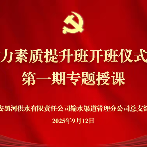 锤炼过硬本领 勇担责任使命——黑河供水公司渠道管理分公司党总支举办能力素质提升班开班仪式暨第一期专题授课