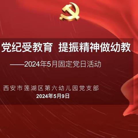 【六幼党建】学习党纪受教育，提振精神做幼教—— 莲湖六幼党支部五月固定党日活动