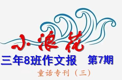 小浪花 三年8班作文报（第7期） 童话专刊（三）