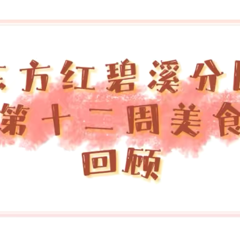 东方红幼儿园（碧溪分园） ‍第十二周美食回顾