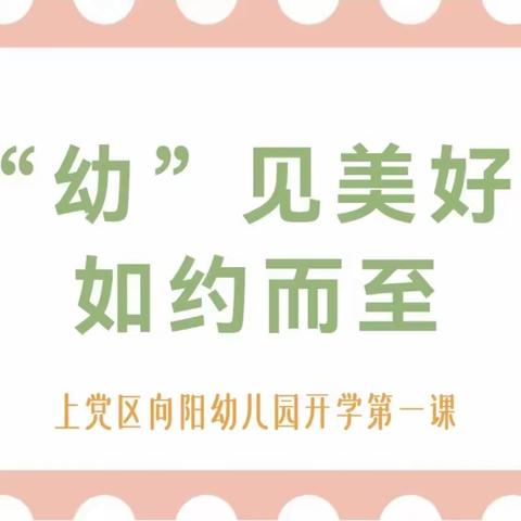 “幼”见美好 如约而至——上党区向阳幼儿园春季开学第一课主题活动