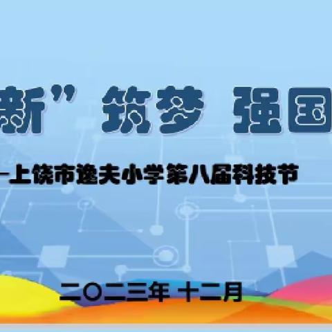 创“新”筑梦  强国有我          ----上饶市逸夫小学第八届科技节活动报道