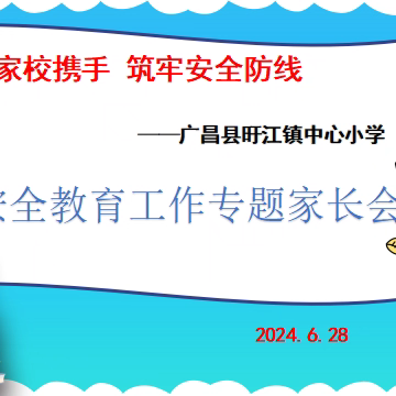 家校携手，筑牢安全防线 	  ——	旴江镇中心小学暑期安全教育工作专题家长会