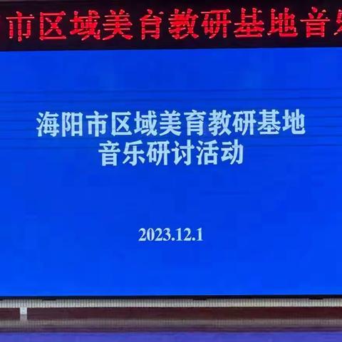 【联动教研促成长 携手共建同提升】——2023年海阳市区域美育教研基地音乐教学研讨活动