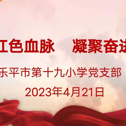 “赓续红色血脉   凝聚奋进力量”——乐平市第十九小学开展四月份主题党日活动