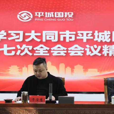 山西平城国有资本投资运营集团有限公司传达关于中共大同市平城区委二届七次全体会议精神