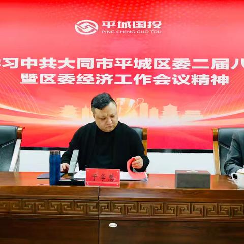 山西平城国有资本投资运营集团有限公司传达学习中共大同市平城区委二届八次全会暨区委经济工作会议精神