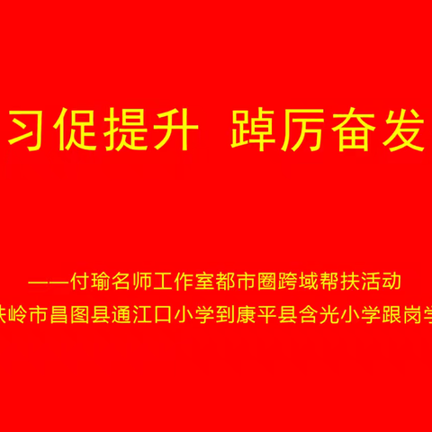 跟岗学习促提升 踔厉奋发共成长 ——付瑜名师工作室都市圈跨域帮扶活动之铁岭市通江口小学至康平县含光小学跟岗学习纪实