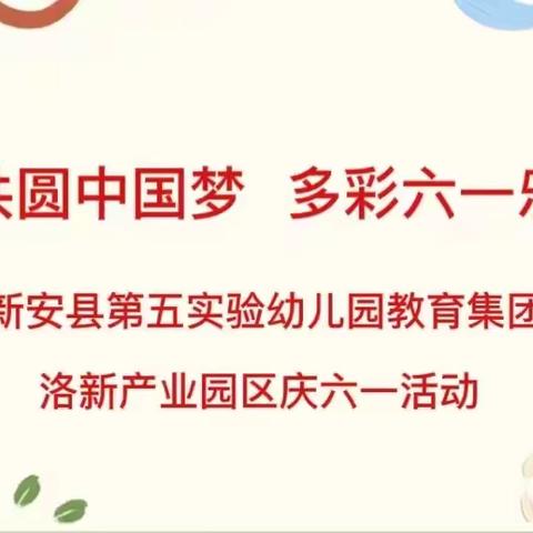 “童心共圆中国梦 多彩六一乐童年”新安县第五实验幼儿园教育集团洛新产业园区庆六一活动