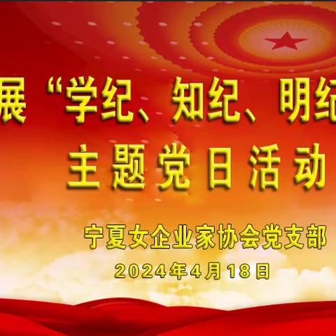 宁夏女企业家协会党支部开展“学纪、知纪、明纪、守纪”加强党的纪律建设主题党日活动