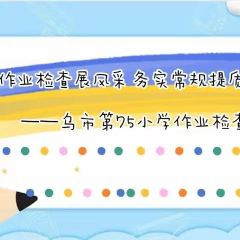 “作业检查展风采，务实常规提质量”——乌市第75小学作业检查活动纪实