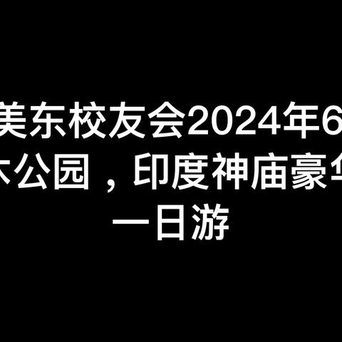 康和美东校友会2024长木公园，印度神庙豪华巴士一日游（视频版）