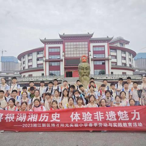 寻根湖湘历史 体验非遗魅力——记2023年春博才阳光实验小学五年级研学之旅