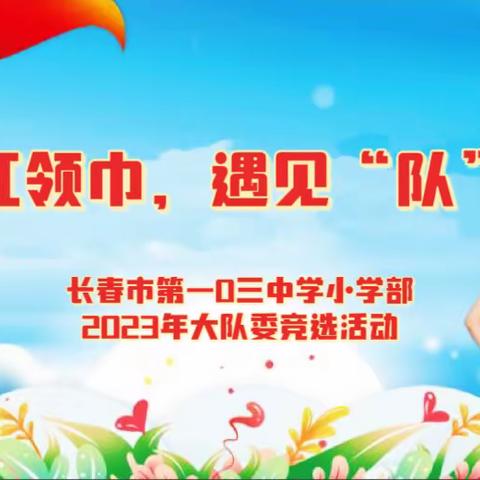 逐梦红领巾，遇见“队”的你——长春市第一0三中小学部2023年大队委竞选活动