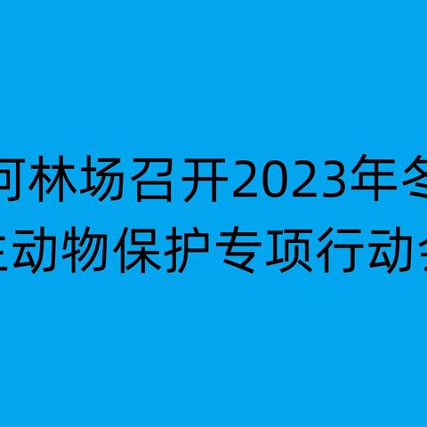 2023年龙河林场召开冬季野生动物保护专项行动会议