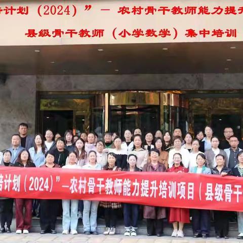 国培行致远，逐梦共成长 ‍ ——“国培计划（2024）”农村骨干数学教师能力提升培训之旅