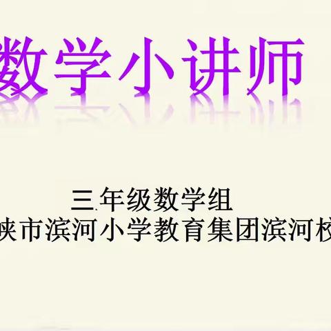 “慧”思善讲  悦动思维 ——三门峡市滨河小学教育集团滨河校区三年级“数学小讲师”系列活动    第八期