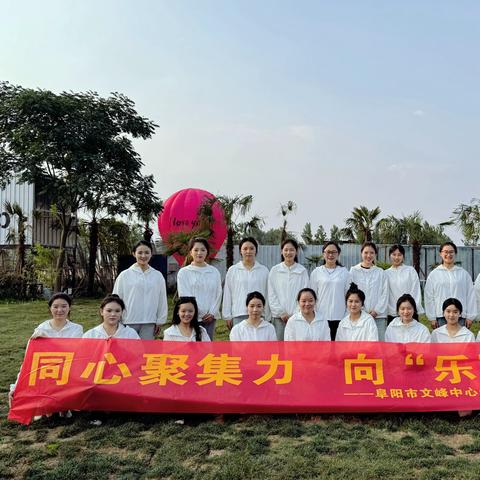 同心聚力  向“乐”而行 阜阳市文峰中心幼儿园团建活动