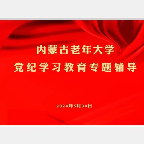 内蒙古老年大学开展党纪学习教育专题辅导和交流研讨