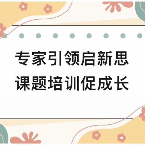 【培训研修】专家引领启新思 课题培训促成长 ——兰州市安宁区十里店联校开展课题专项培训活动