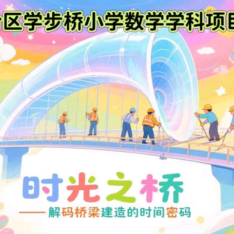 学步桥小学项目化学习“课本里的桥文化”——解锁桥梁建造的时间密码
