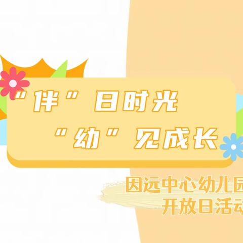 “伴”日时光，“幼”见成长——因远中心幼儿园家长开放日活动