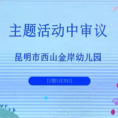 “课程展风采，教研促成长”——昆明市西山金岸幼儿园班本课程中审议活动