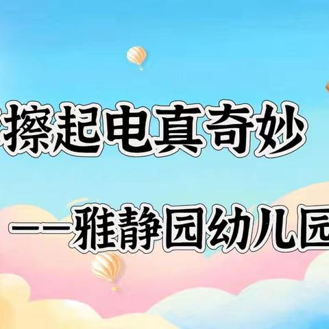 【科学衔接】《摩擦起电的奇妙之旅》----合阳县雅静园幼儿园大二班