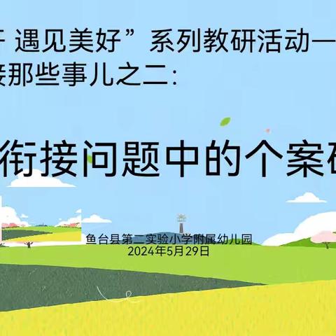 “沿途花开，遇见美好”系列教研活动—幼小衔接那些事儿之二：幼小衔接问题中的个案研究—鱼台县第二实验小学附属幼儿园