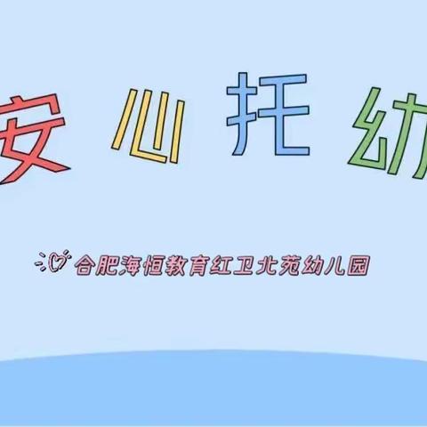 “安心托幼暖民心 , 幼有所托解民忧”合肥海恒教育红卫北苑幼儿园