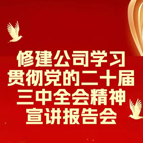 修建公司召开学习贯彻党的二十届三中全会精神宣讲报告会