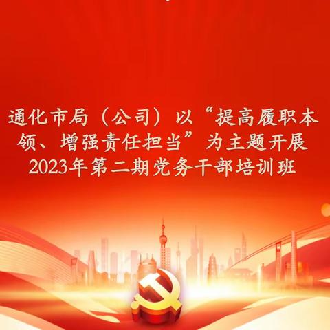 通化市局（公司）以“提高履职本领、增强责任担当”为主题开展2023年第二期党务干部培训班