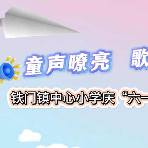 “童声嘹亮，歌唱未来”——铁门镇中心小学庆“六一”歌咏比赛活动