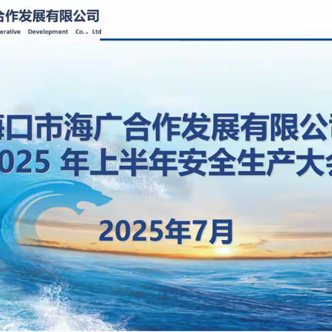 筑牢安全防线，守护发展根基 —— 海广合作公司召开2025年上半年安全生产大会