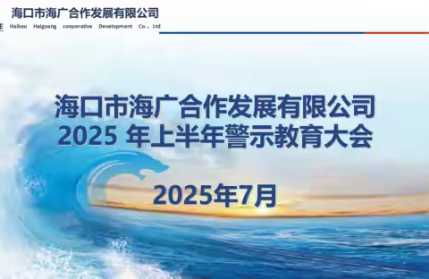 明纪法、知敬畏、守底线——海广合作公司召开2025年上半年警示教育大会