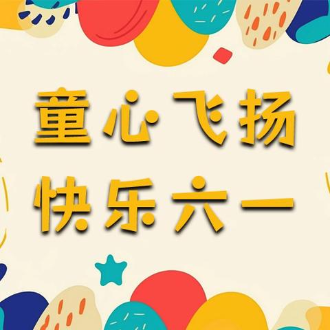 童心飞扬，快乐六一 儿童节放假通知及安全教育