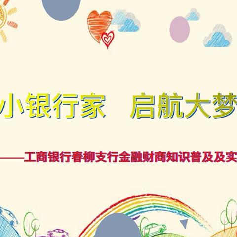小小银行家，启航大梦想——工商银行春柳支行金融财商知识普及及实践活动