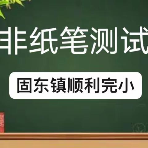 趣味无纸笔  乐学伴我行 ——固东镇顺利完小非纸笔测试活动纪实