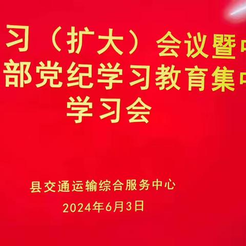 县交通运输综合服务中心理论学习（扩大）会议暨中心党支部党纪学习教育集中学习会议