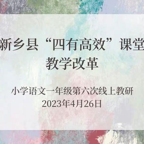 深耕细研踏歌行，共谱教研新美篇——新乡县四有高效课堂教学改革小学语文一年级第六次线上教研