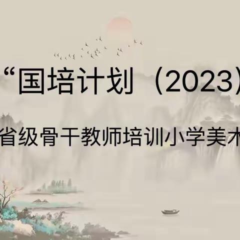 “国培计划（2023）”—农村骨干教师能力提升 省级骨干教师培训小学美术